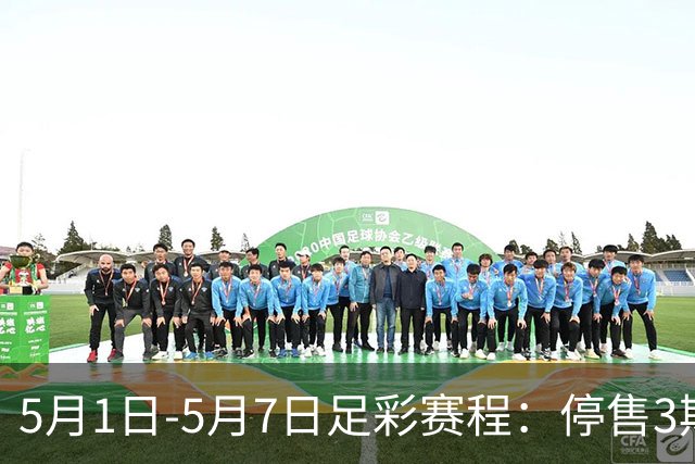 5月1日-5月7日足彩赛程：停售3期 解放者杯8场入选